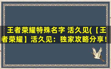 王者荣耀特殊名字 活久见(【王者荣耀】活久见：独家攻略分享！)